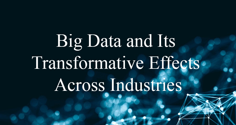 Big Data and Its Transformative Effects Across Industries